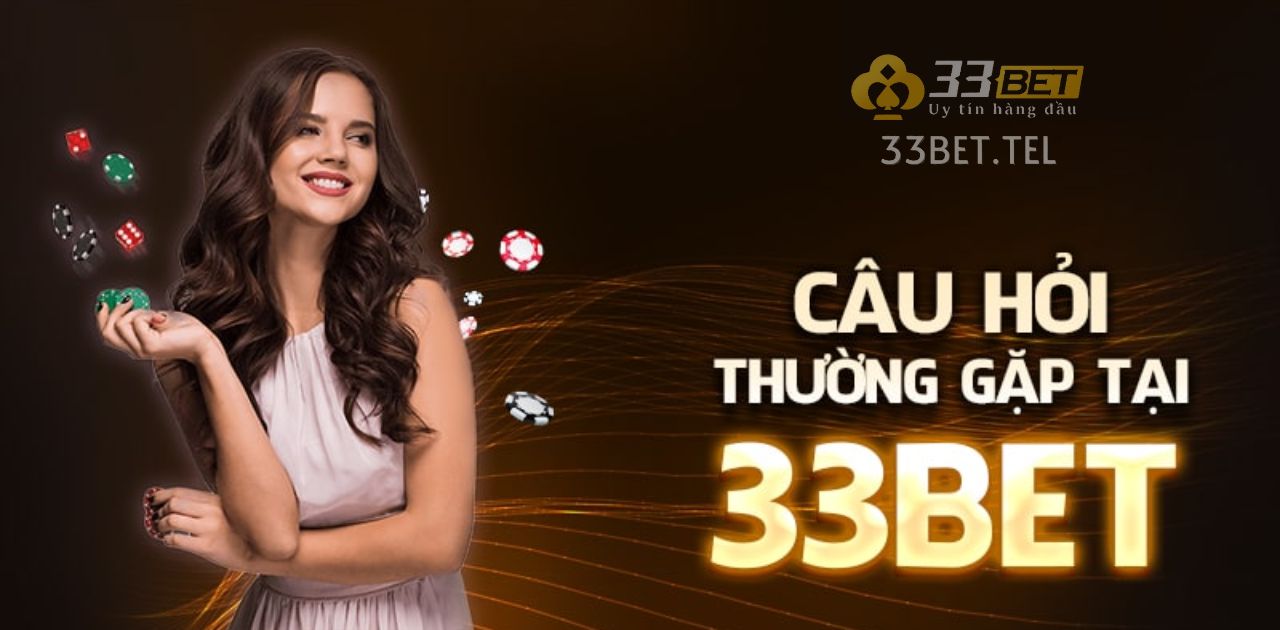 33BET - 33BET CASINO - NHÀ CÁI 33BET CÂU HỎI THƯỜNG GẶP 33BET LIÊN QUAN ĐẾN UY TÍN CỦA NHÀ CÁI